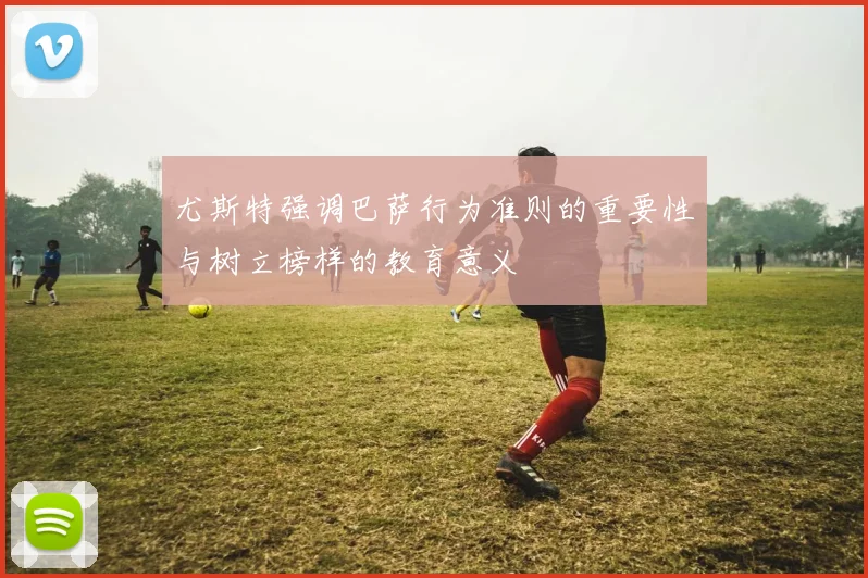 尤斯特强调巴萨行为准则的重要性与树立榜样的教育意义