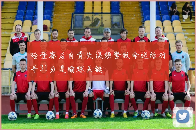 哈登赛后自责失误频繁致命送给对手31分是输球关键