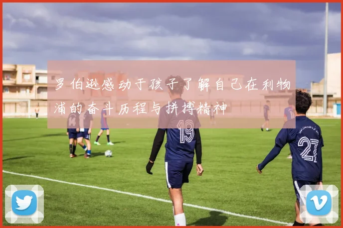 罗伯逊感动于孩子了解自己在利物浦的奋斗历程与拼搏精神