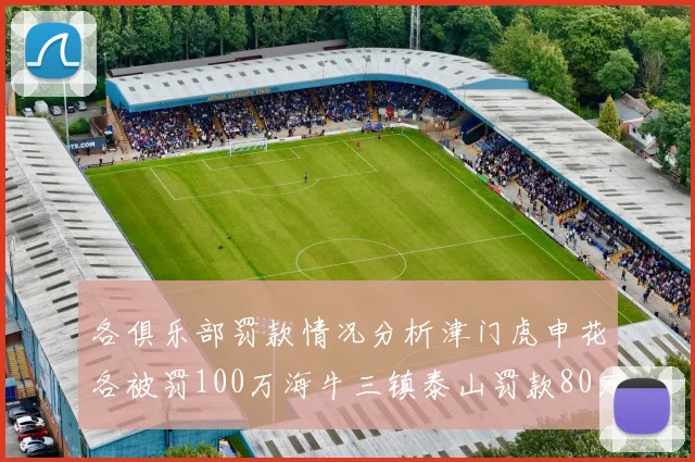 各俱乐部罚款情况分析津门虎申花各被罚100万海牛三镇泰山罚款80万