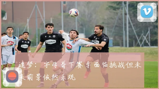 追梦：字母哥下赛季面临挑战但未来前景依然乐观