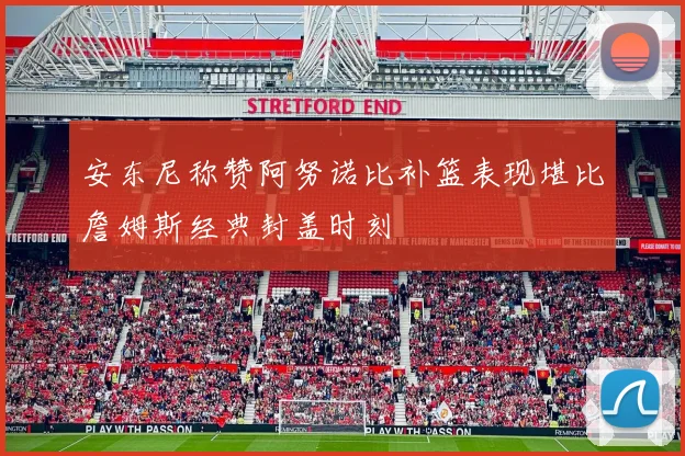 安东尼称赞阿努诺比补篮表现堪比詹姆斯经典封盖时刻
