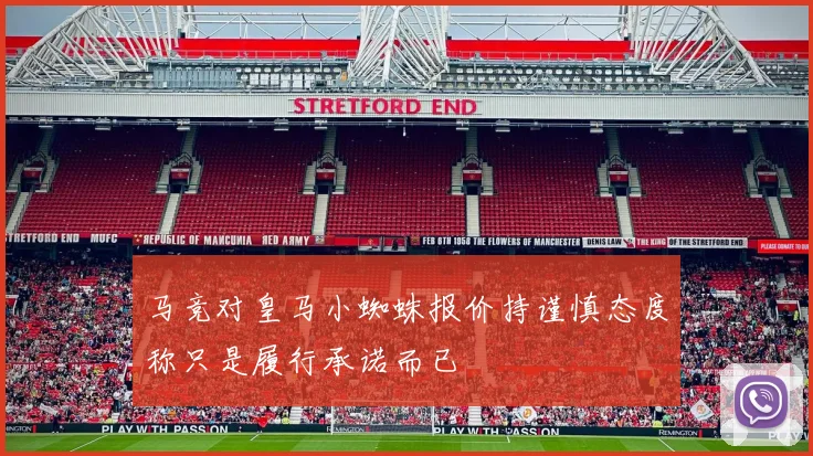 马竞对皇马小蜘蛛报价持谨慎态度称只是履行承诺而已
