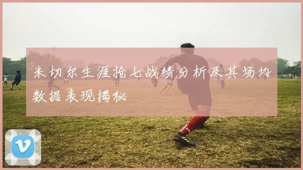 米切尔生涯抢七战绩分析及其场均数据表现揭秘