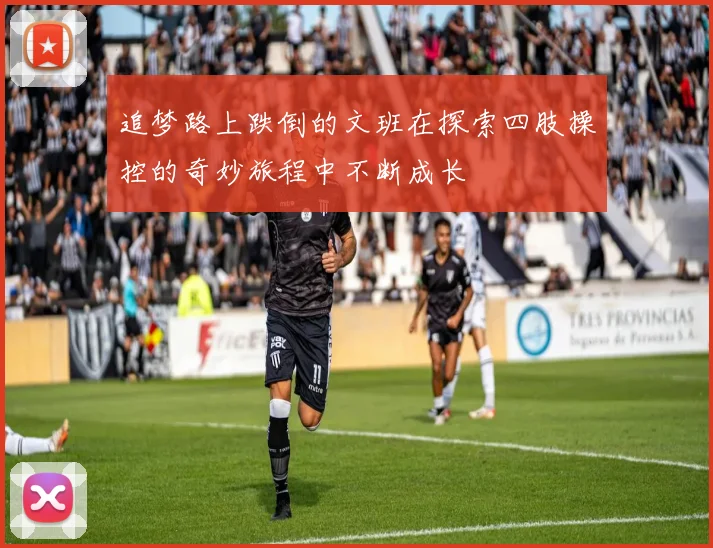 追梦路上跌倒的文班在探索四肢操控的奇妙旅程中不断成长