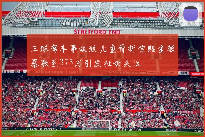三球驾车事故致儿童骨折索赔金额暴涨至375万引发社会关注