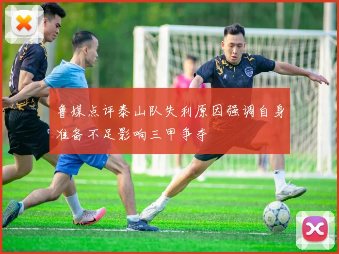 鲁媒点评泰山队失利原因强调自身准备不足影响三甲争夺