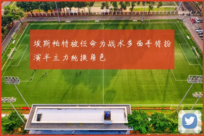 埃斯帕特被任命为战术多面手将扮演半主力轮换角色